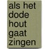 Als het dode hout gaat zingen