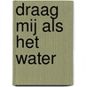 Draag mij als het water door B. Alire Saenz