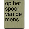 Op het spoor van de mens by Richard E. Leakey