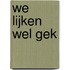 We lijken wel gek