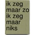 Ik zeg maar zo ik zeg maar niks