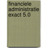 Financiele administratie Exact 5.0 by P.A. de Visser