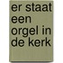 Er staat een orgel in de kerk