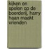 Kijken en spelen op de boerderij, Harry Haan maakt vrienden