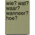 Wie? Wat? Waar? Wanneer? Hoe?