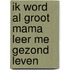 Ik word al groot mama leer me gezond leven