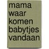 Mama waar komen babytjes vandaan