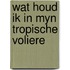 Wat houd ik in myn tropische voliere