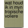 Wat houd ik in myn tropische voliere door Vriends