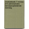 Moduleboek 7 Niveau 3/4 Administratie Beroepsopleidende leerweg by S. Echternach