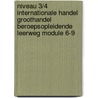 Niveau 3/4 Internationale handel groothandel Beroepsopleidende leerweg Module 6-9 door H. Rutten