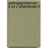 Gedragsproblemen a tot z alfabetboek 3 door Onbekend