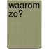 Waarom zo?
