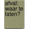 Afval: Waar te laten? door Onbekend