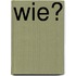 Wie?