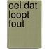 Oei dat loopt fout