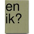 En ik?