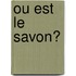 Ou est le savon?