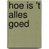 Hoe is 't alles goed