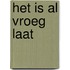 Het is al vroeg laat
