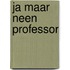 Ja maar neen professor