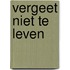 Vergeet niet te leven
