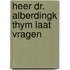 Heer dr. alberdingk thym laat vragen