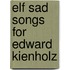 Elf sad songs for edward kienholz