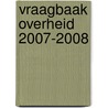 Vraagbaak Overheid 2007-2008 by J. Verhoef