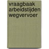 Vraagbaak Arbeidstijden Wegvervoer by J. van Drongelen