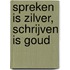 Spreken is zilver, schrijven is goud