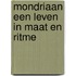 Mondriaan een leven in maat en ritme