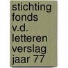 Stichting fonds v.d. letteren verslag jaar 77 door Onbekend