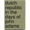 Dutch republic in the days of john adams by Unknown