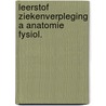Leerstof ziekenverpleging a anatomie fysiol. by Unknown
