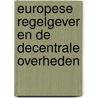 Europese regelgever en de decentrale overheden door Onbekend