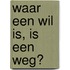 Waar een wil is, is een weg?