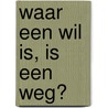 Waar een wil is, is een weg? by R.W. van Kralingen