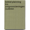 Beleid planning inz. zorgvoorzieningen ouderen by Unknown