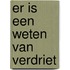 Er is een weten van verdriet