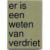 Er is een weten van verdriet by Anton Gill