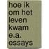 Hoe ik om het leven kwam e.a. essays