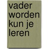 Vader worden kun je leren by Peter Mayle
