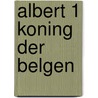 Albert 1 koning der belgen door Willequet