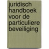 Juridisch handboek voor de particuliere beveiliging door F.B.M. Olijslager