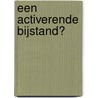 Een activerende bijstand? by Unknown