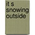 It s snowing outside