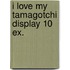I love my Tamagotchi display 10 ex.
