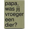 Papa, was jij vroeger een dier? by Jan Willem van Besouw