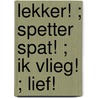 Lekker! ; Spetter spat! ; Ik vlieg! ; Lief! by Francine Oomen